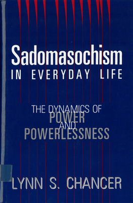 Sadomasochism in Everyday Life: The Dynamics of Power and Powerlessness - Chancer, Lynn S