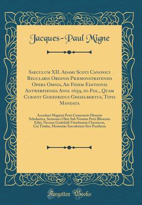 Saeculum XII. Adami Scoti Canonici Regularis Ordinis Prmonstratensis Opera Omnia, Ad Fidem Editionis Antwerpiensis Anni 1659, In-Fol., Quam Curavit Godefridus Ghiselbertus, Typis Mandata: Accedunt Magistri Petri Comestoris Historia Scholastica, Sermones - Migne, Jacques-Paul