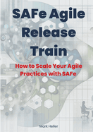 SAFe Agile Release Train: How to Scale Your Agile Practices with SAFe