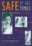Safe at All Times: How to Protect Yourself and Your Family at Home, at Work and While Travelling - Rodgers, Janet
