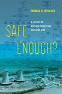 Safe Enough?: A History of Nuclear Power and Accident Risk