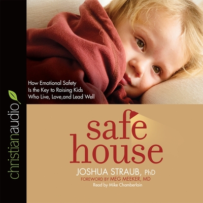 Safe House Lib/E: How Emotional Safety Is the Key to Raising Kids Who Live, Love, and Lead Well - Straub, and Meeker, Meg (Foreword by), and Chamberlain, Mike (Read by)