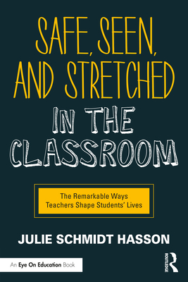 Safe, Seen, and Stretched in the Classroom: The Remarkable Ways Teachers Shape Students' Lives - Schmidt Hasson, Julie