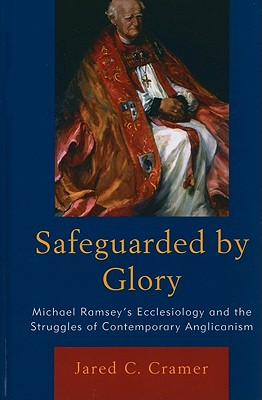 Safeguarded by Glory: Michael Ramsey's Ecclesiology and the Struggles of Contemporary Anglicanism - Cramer, Jared C