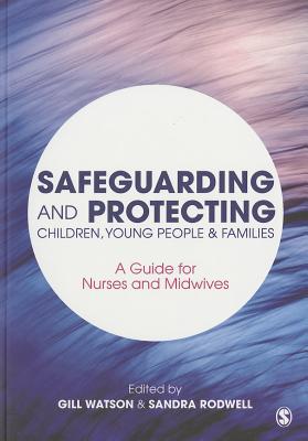 Safeguarding and Protecting Children, Young People and Families: A Guide for Nurses and Midwives - Watson, Gill (Editor), and Rodwell, Sandra (Editor)