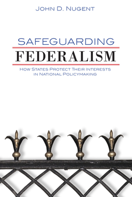 Safeguarding Federalism: How States Protect Their Interests in National Policymaking - Nugent, John D