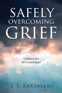 Safely Overcoming Grief: Guidance for the broken heart