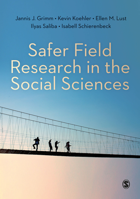 Safer Field Research in the Social Sciences: A Guide to Human and Digital Security in Hostile Environments - Grimm, Jannis J., and Koehler, Kevin, and Lust, Ellen M.