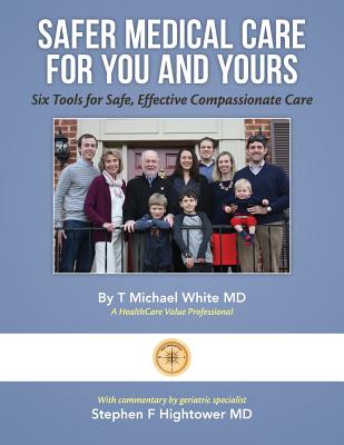 Safer Medical Care For You and Yours: Six Tools for Safe, Effective Compassionate Care - Hightower, Stephen F, MD, and White, T Michael, MD