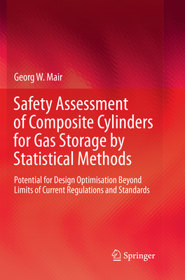 Safety Assessment of Composite Cylinders for Gas Storage by Statistical Methods: Potential for Design Optimisation Beyond Limits of Current Regulations and Standards - Mair, Georg W.