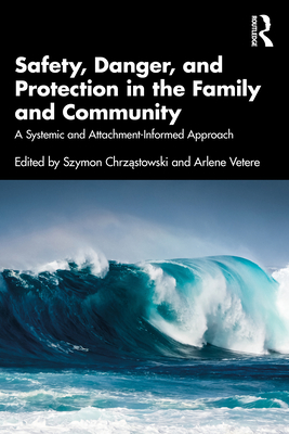 Safety, Danger, and Protection in the Family and Community: A Systemic and Attachment-Informed Approach - Chrz stowski, Szymon (Editor), and Vetere, Arlene (Editor)