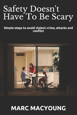 Safety Doesn't Have To Be Scary: Simple steps to avoid violent crime, attacks and conflict - MacYoung, Marc