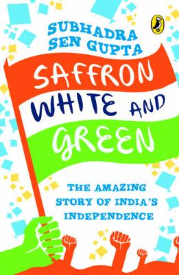Saffron White & Green: The Amazing Story of India's Independence - GUPTA, SUBHADRA SEN