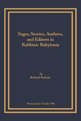 Sages, Stories, Authors, and Editors in Rabbinic Babylonia - Kalmin, Richard