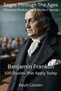 Sages Through The Ages - Timeless Wisdom for A Modern World: Benjamin Franklin