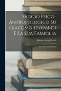 Saggio Psico-Antropologico Su Giacomo Leopardi E La Sua Famiglia: Con Documenti Inediti