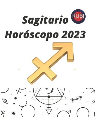 Sagitario. Hor?scopo 2023 - Rubi, Alina a, and Rubi, Angeline A