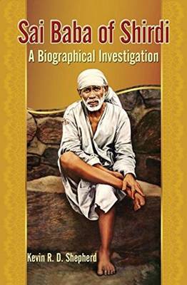Sai Baba of Shirdi: A Biographical Investigation - Shepherd, Kevin R D
