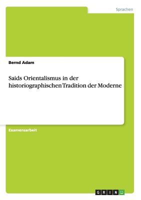 Saids Orientalismus in Der Historiographischen Tradition Der Moderne - Adam, Bernd