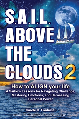 SAIL Above the Clouds 2 - How to Align Your Life: A Sailor's Lessons for Navigating Challenge, Mastering Emotions, and Harnessing Personal Power - Fontaine, Carole Dion