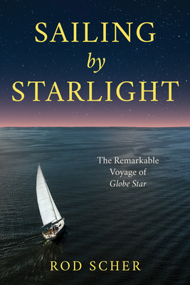 Sailing by Starlight: The Remarkable Voyage of Globe Star - Scher, Rod