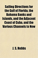 Sailing Directions for the Gulf of Florida, the Bahama Banks and Islands, and the Adjacent Coast of Cuba, and the Various Channels to New Providence; &C