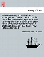 Sailing Directions for White Sea, to Archangel and Onega, ... Directions for Harbour of Hammerfest, by J. W. Crowe ...Accompany Chart of White Sea, Drawn from Surveys Made Under Direction of Captain Lt. Reineke 1829-1833... New Edition ...Corrected. - Norie, John William, and Hobbs, J S
