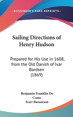 Sailing Directions of Henry Hudson: Prepared for His Use in 1608, from the Old Danish of Ivar Bardsen (1869) - De Costa, Benjamin Franklin, and Baroarson, Ivarr