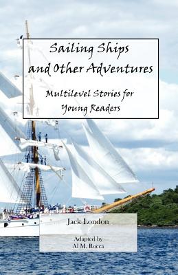 Sailing Ships and Other Adventures: Multilevel Stories for Young Readers - Rocca, Al M, and London, Jack
