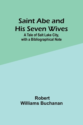 Saint Abe and His Seven Wives: ATale of Salt Lake City, with a Bibliographical Note - Buchanan, Robert Williams
