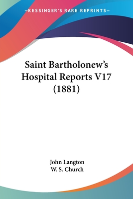 Saint Bartholonew's Hospital Reports V17 (1881) - Langton, John (Editor), and Church, W S, MD (Editor)