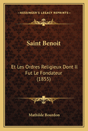 Saint Benoit: Et Les Ordres Religieux Dont Il Fut Le Fondateur (1855)