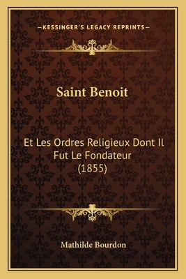 Saint Benoit: Et Les Ordres Religieux Dont Il Fut Le Fondateur (1855) - Bourdon, Mathilde