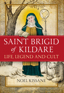 Saint Brigid of Kildare: Life, Legend and Cult