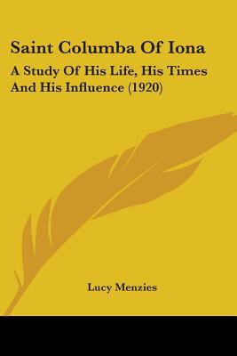 Saint Columba Of Iona: A Study Of His Life, His Times And His Influence (1920) - Menzies, Lucy