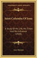 Saint Columba of Iona: A Study of His Life, His Times and His Influence (1920)