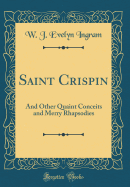 Saint Crispin: And Other Quaint Conceits and Merry Rhapsodies (Classic Reprint)