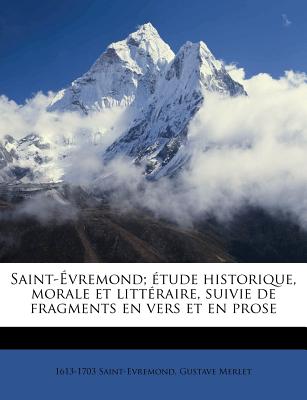 Saint-Evremond; Etude Historique, Morale Et Litteraire, Suivie de Fragments En Vers Et En Prose - Saint-Evremond, 1613-1703, and Merlet, Gustave