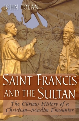 Saint Francis and the Sultan: The Curious History of a Christian-Muslim Encounter - Tolan, John V