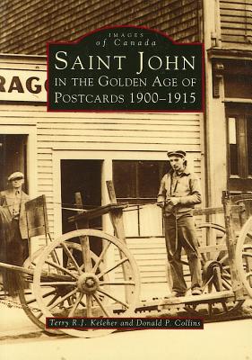 Saint John in the Golden Age of Postcards: 1900-1915 - Keleher, Terry R, and Collins, Donald