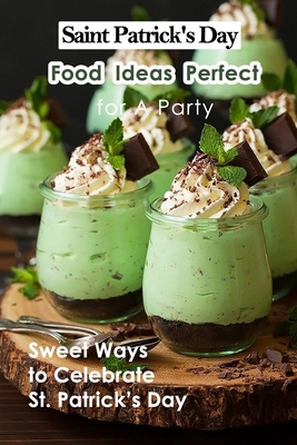 Saint Patrick's Day Food Ideas Perfect for A Party: Sweet Ways to Celebrate St. Patrick's Day: Recipe Ideas to Celebrate St. Patick's Day - Fairley, Lillian