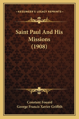 Saint Paul And His Missions (1908) - Fouard, Constant Henri, and Griffith, George Francis Xavier (Translated by)