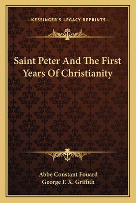 Saint Peter And The First Years Of Christianity - Fouard, Abbe Constant, and Griffith, George F X (Translated by)