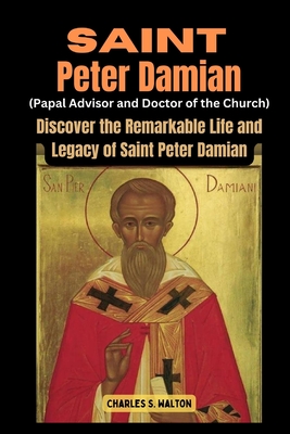 Saint Peter Damian (Papal Advisor and Doctor of the Church): Discover the Remarkable Life and Legacy of Saint Peter Damian - Walton, Charles S