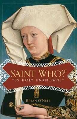 Saint Who?: 39 Holy Unknowns - O'Neel, Brian