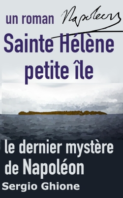 Sainte H?l?ne petite ile, le dernier myst?re de Napol?on - Sonnet, Xavier (Translated by), and Carri?re, Christine (Translated by), and Ghione, Sergio