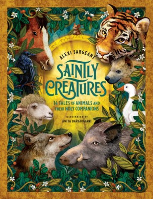 Saintly Creatures: 14 Tales of Animals and Their Holy Companions - Sargeant, Alexi