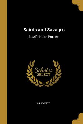 Saints and Savages: Brazil's Indian Problem - Jowett, J H