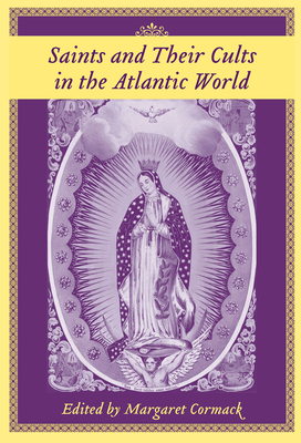 Saints and Their Cults in the Atlantic World - Cormack, Margaret, PH.D. (Editor)