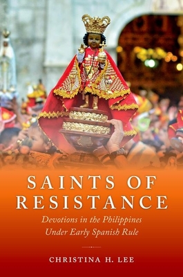Saints of Resistance: Devotions in the Philippines Under Early Spanish Rule - Lee, Christina H